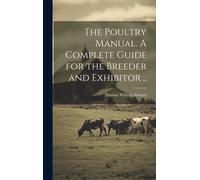 The Poultry Manual. A Complete Guide For The Breeder And Exhibitor ..