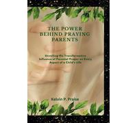 The Power Behind Praying Parents: Unveiling The Transformative Influence Of Parental Prayer On Every Aspect Of A Child's Life