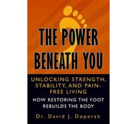 The Power Beneath You: Unlocking Strength, Stability, and Pain Free Living: How Restoring the Foot Rebuilds the Body