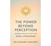 The Power Beyond Perception: Modern Insights into the Kena Upanishad