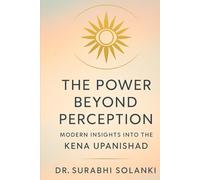 The Power Beyond Perception: Modern Insights into the Kena Upanishad: Hindu philosophy explained through science