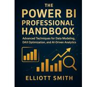 The Power BI Professional Handbook: Advanced Techniques for Data Modeling, DAX Optimization, and AI-Driven Analytics