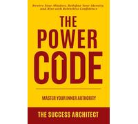 The Power Code: Master Your Inner Authority: Rewire Your Mindset, Redefine Your Identity, and Rise with Relentless Confidence