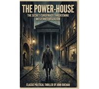 The Power-House By John Buchan (Illustrated & Annotated): The Secret Conspiracy Threatening Western Civilization