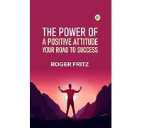 The Power of A Positive Attitude: Your Road To Success