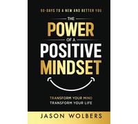 The Power of a Positive Mindset: Transform Your Mind Transform Your Life