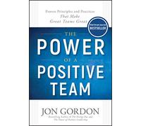 The Power of a Positive Team: Proven Principles and Practices That Make Great Teams Great