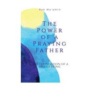 The Power of a Praying Father: The Foundation of a Godly Home.: Spiritual Authority · Covering · Intercession · Faith-Filled Leadership · Biblical Fatherhood