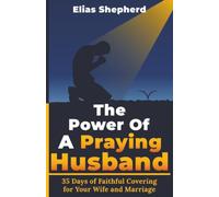 The Power Of A Praying Husband: 35 Days of Spiritual Covering, Strength, and Intimacy for Your Marriage
