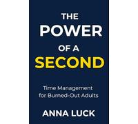 The Power of a Second: Time Management for Burned-Out Adults - Presence, Focus, and Living One Second at a Time