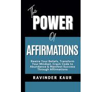 The Power of Affirmations: Rewire Your Beliefs, Transform Your Mindset, Crack Code to Abundance & Manifest Success Through Affirmations
