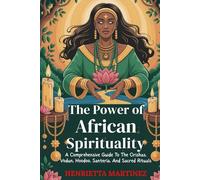The Power of African Spirituality: A Comprehensive Guide To The Orishas, Vodun, Hoodoo, Santería, And Sacred Rituals