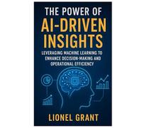 The Power of AI-Driven Insights: Leveraging Machine Learning to Enhance Decision-Making and Operational Efficiency