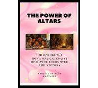 THE POWER OF ALTARS: Unlocking the Spiritual Gateways of Divine Encounter and Victory
