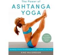 The Power of Ashtanga Yoga: Developing a Practice That Will Bring You Strength, Flexibility, and Inner Peace--Includes the complete Primary Series