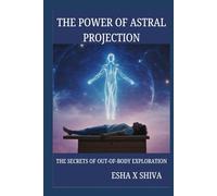 The Power of Astral Projection: The Secrets of Out-of-Body Exploration