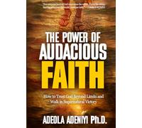 The Power of Audacious Faith: How to Trust God Beyond Limits and Walk in Supernatural Victory
