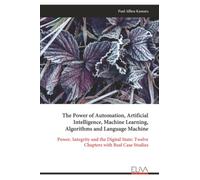 The Power of Automation, Artificial Intelligence, Machine Learning, Algorithms and Language Machine: Power, Integrity and the Digital State: Twelve Chapters with Real Case Studies