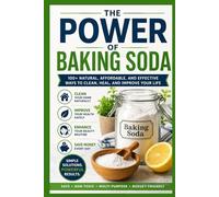 The Power of Baking Soda: Simple, Natural, and Budget-Friendly Uses for Your Kitchen, Home, Health, and Beauty Routine