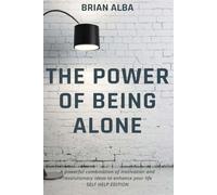 THE POWER OF BEING ALONE: A powerful combination of motivation and revolutionary ideas to enhance your life - SELF HELP EDITION