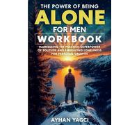 The Power of Being Alone for Men Workbook: Harnessing the Peaceful Superpower of Solitude and Embracing Loneliness for Personal Growth