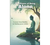 The Power of Being Alone: Lessons from Buddha on Finding Peace Within: Discover the art of solitude, mindfulness, and inner peace through timeless Buddhist wisdom.