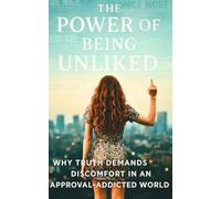 The Power Of Being Unliked: Why Truth Demands Discomfort In An Approval-Addicted World