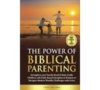 The Power of Biblical Parenting: Strengthen your Family Bond & Raise Godly Children with Faith-Based Discipline & Wisdom to Navigate Modern Worldly Challenges with Grace.