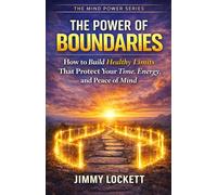 The Power of Boundaries: How to Build Healthy Limits That Protect Your Time, Energy, and Peace of Mind