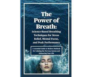 The Power of Breath: Science-Based Breathing Techniques for Stress Relief, Mental Focus, and Peak Performance: A essential Guide to Modern Methods ... the Nervous System and Enhancing Your Life