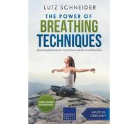 The Power Of Breathing Techniques - Breathing Exercises For More Fitness, Health And Relaxation