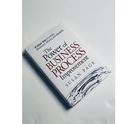 The Power of Business Process Improvement: 10 Simple Steps to Increase Effectiveness, Efficiency, and Adaptability