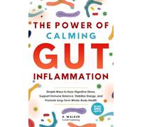 The Power of Calming Gut Inflammation: Simple Ways to Ease Digestive Stress, Support Immune Balance, Stabilize Energy, and Promote Long-Term Whole-Body Health