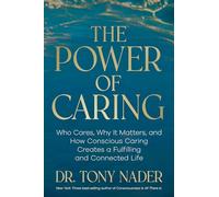 The Power of Caring: Who Cares, Why It Matters, and How Conscious Caring Creates a Fulfilling and Connected Life