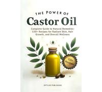 The Power of Castor Oil: Complete Guide to Natural Remedies: 150+ Recipes for Radiant Skin Hair Growth and Overall Wellness