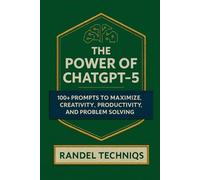 The Power of ChatGPT-5: 100+ Prompts to Maximize Creativity, Productivity, and Problem Solving