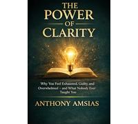 The Power Of Clarity: “Why You Feel Exhausted, Guilty, and Overwhelmed - and What Nobody Ever Taught You”