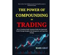 The Power of Compounding in Trading: How to Transform Small, Consistent Profits Into Exponential Wealth Through Discipline, Risk Management, and Long-Term Strategy