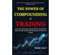 The Power of Compounding in Trading: How to Transform Small, Consistent Profits Into Exponential Wealth Through Discipline, Risk Management, and Long-Term Strategy