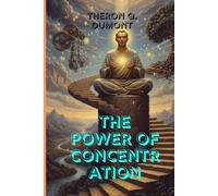 The Power of Concentration: Master Your Mind, Sharpen Your Focus, and Unlock the Hidden Strength Within You