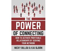 The Power Of Connecting: How To Activate Profitable Relationships By Serving Your Network