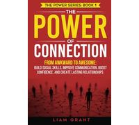 The Power of Connection: From Awkward to Awesome: Build Social Skills, Improve Communication, Boost Confidence, and Create Lasting Relationships