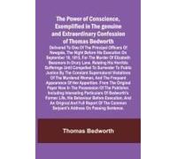 The Power Of Conscience, Exemplified In The Genuine And Extraordinary Confession Of Thomas Bedworth; Delivered To One Of The Principal Officers Of Newgate, The Night Before His Execution On September 