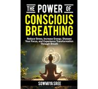 The Power of Conscious Breathing: Reduce Stress, Increase Energy, Sharpen Your Focus, And Experience Transformation through Breath.