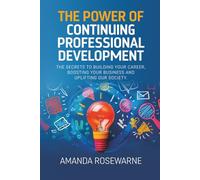 The Power of Continuing Professional Development: The Secrets to Building Your Career, Boosting Your Business and Uplifting our Society