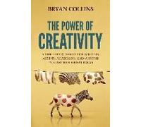 The Power Of Creativity: A Three-Part Series For Writers, Artists, Musicians And Anyone In Search Of Great Ideas