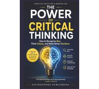 The Power of Critical Thinking, Practical Skills for a Smarter Life by Livingstone Publishing: How to Recognise Bias, Think Clearly, and Make Better Decisions