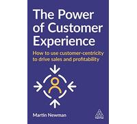 The Power of Customer Experience: How to Use Customer-centricity to Drive Sales and Profitability