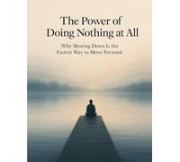 The Power of Doing Nothing at All: Why Slowing Down Is the Fastest Way to Move Forward