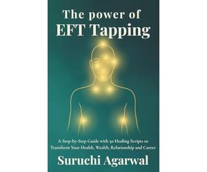The Power of EFT Tapping: A Step-by-Step Guide with 50 Healing Scripts to Transform Your Health, Wealth, Relationship and Career